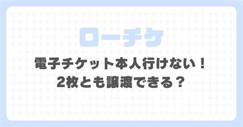 ローチケ電子チケット本人行けない！2 .